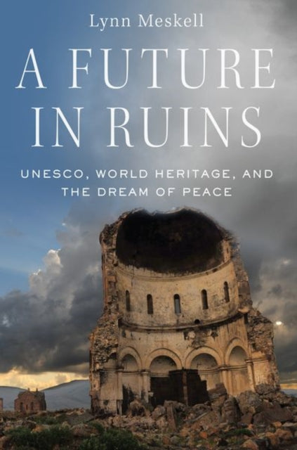 A Future in Ruins : UNESCO, World Heritage, and the Dream of Peace-9780197503188