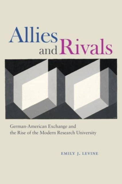 Allies and Rivals : German-American Exchange and the Rise of the Modern Research University 9780226833323