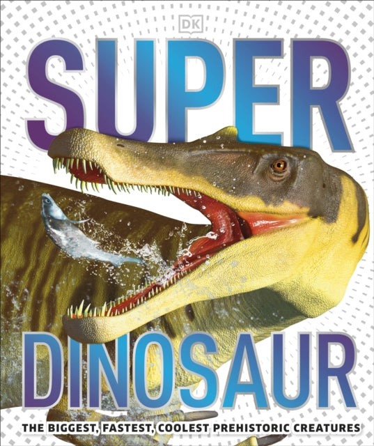 Super Dinosaur : The Biggest, Fastest, Coolest Prehistoric Creatures-9780241412862