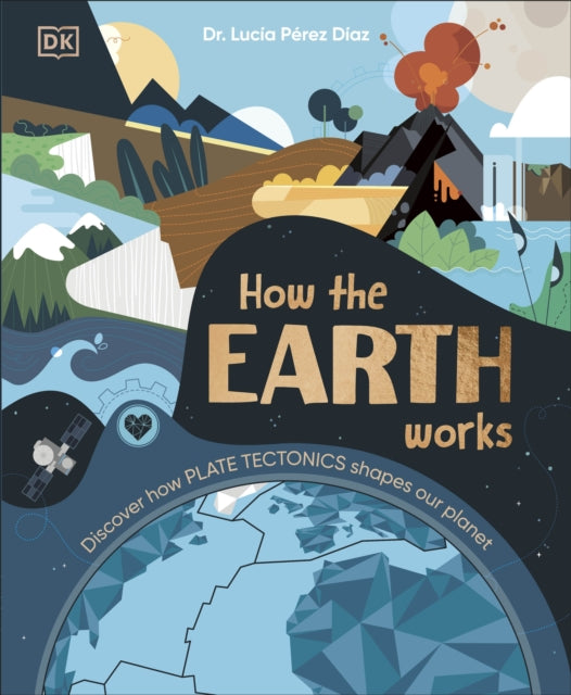 How the Earth Works : Discover How Plate Tectonics Shapes Our Planet-9780241685464