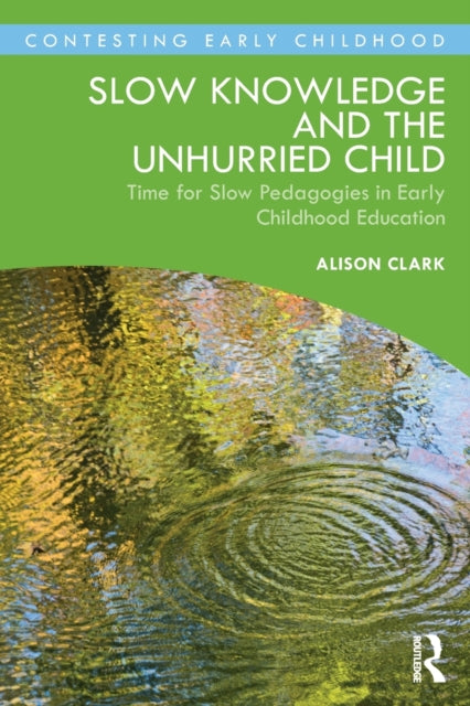 Slow Knowledge and the Unhurried Child : Time for Slow Pedagogies in Early Childhood Education-9780367508814