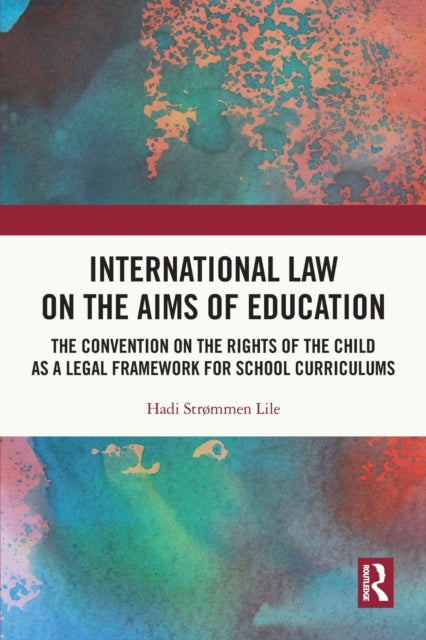 International Law on the Aims of Education : The Convention on the Rights of the Child as a Legal Framework for School Curriculums-9780367682323