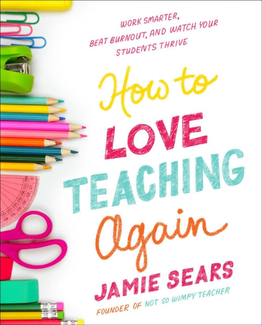 How To Love Teaching Again : Work Smarter, Beat Burnout, and Watch Your Students Thrive-9780593539736