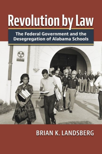Revolution by Law : The Federal Government and the Desegregation of Alabama Schools-9780700633203
