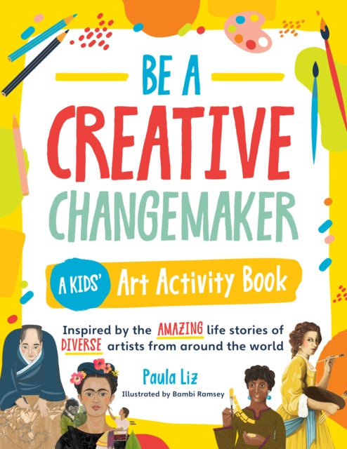 Be a Creative Changemaker: A Kids' Art Activity Book : Inspired by the amazing life stories of diverse artists from around the world-9780760378021