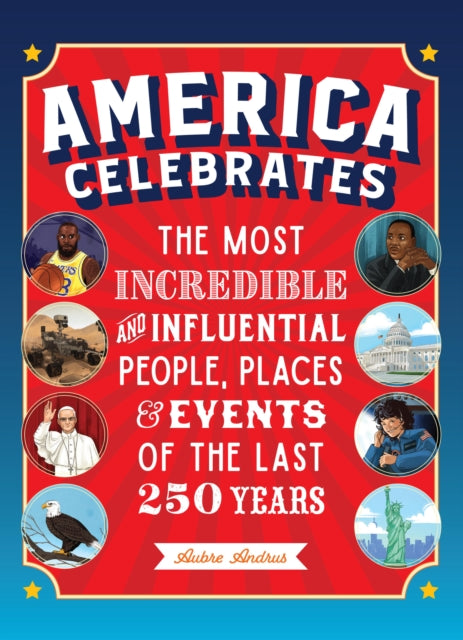 America Celebrates : The Most Incredible and Influential People, Places & Events of the Last 250 Years 9780760398609