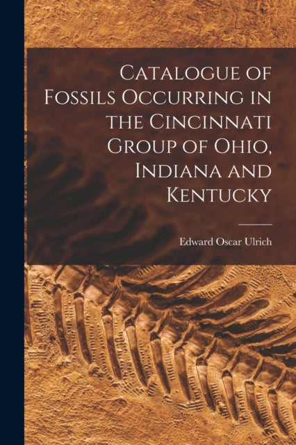 Catalogue of Fossils Occurring in the Cincinnati Group of Ohio, Indiana and Kentucky-9781013475733