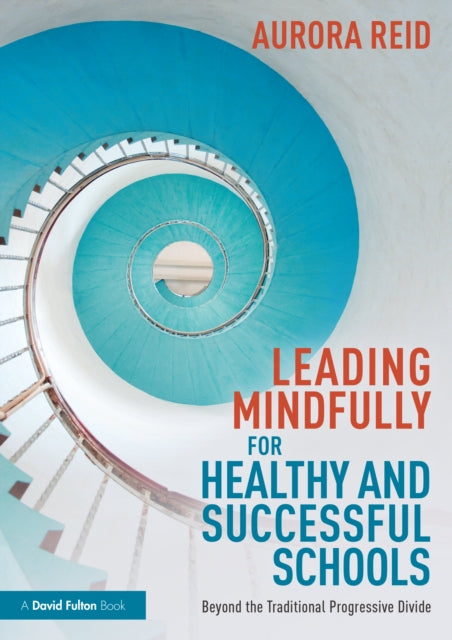 Leading Mindfully for Healthy and Successful Schools : Beyond the Traditional Progressive Divide-9781032056364