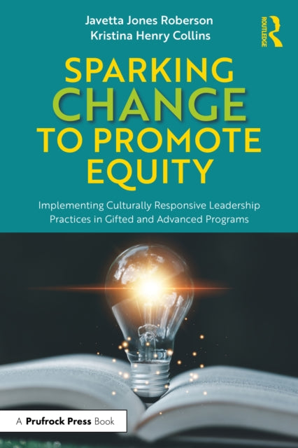 Sparking Change to Promote Equity : Implementing Culturally Responsive Leadership Practices in Gifted and Advanced Programs-9781032448169
