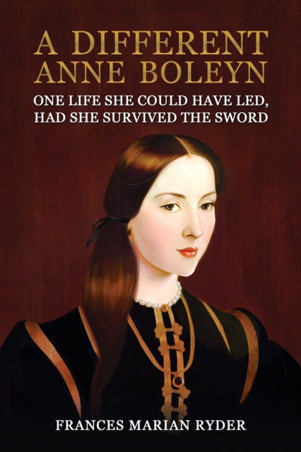 A Different Anne Boleyn : One Life She Could Have Led, Had She Survived The Sword 9781035856053