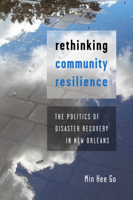 Rethinking Community Resilience : The Politics of Disaster Recovery in New Orleans 9781479804900