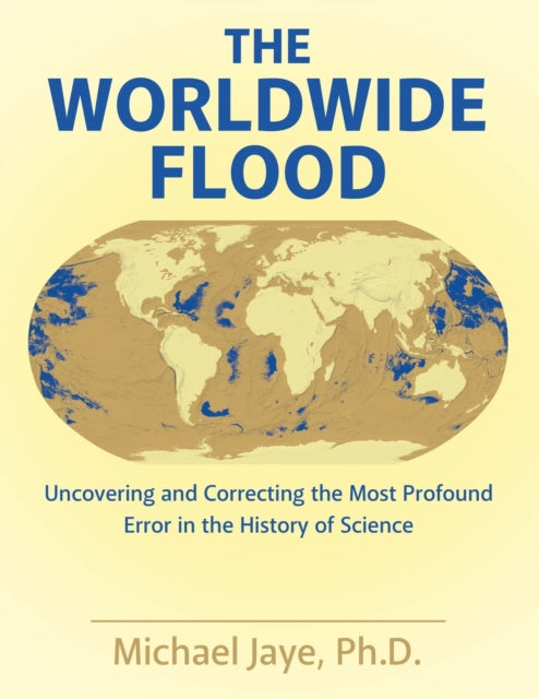 The Worldwide Flood : Uncovering and Correcting the Most Profound Error in the History of Science 9781480844315