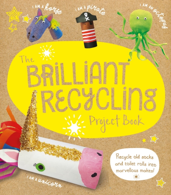 The Brilliant Recycling Project Book : Recycle old socks and toilet rolls into marvellous makes! 9781783125180