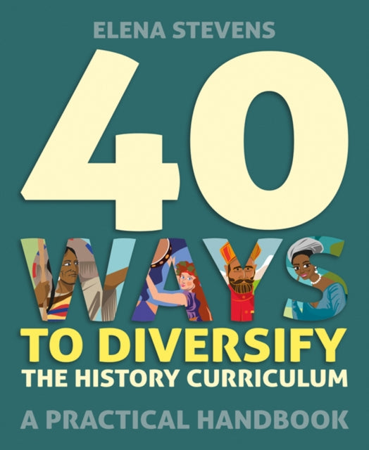 40 Ways to Diversify the History Curriculum : A practical handbook 9781785836305