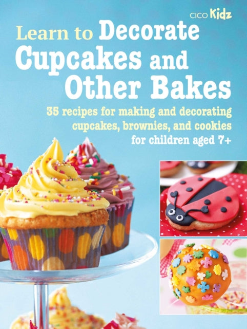 Learn to Decorate Cupcakes and Other Bakes : 35 Recipes for Making and Decorating Cupcakes, Brownies, and Cookies 9781800651524
