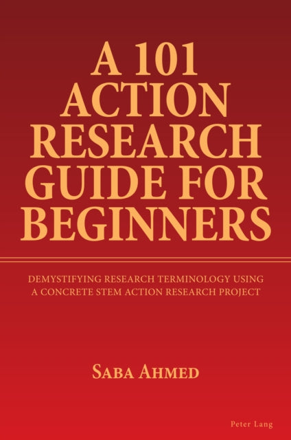 A 101 Action Research Guide for Beginners : Demystifying Research Terminology using A Concrete STEM Action Research Project 9781803745824