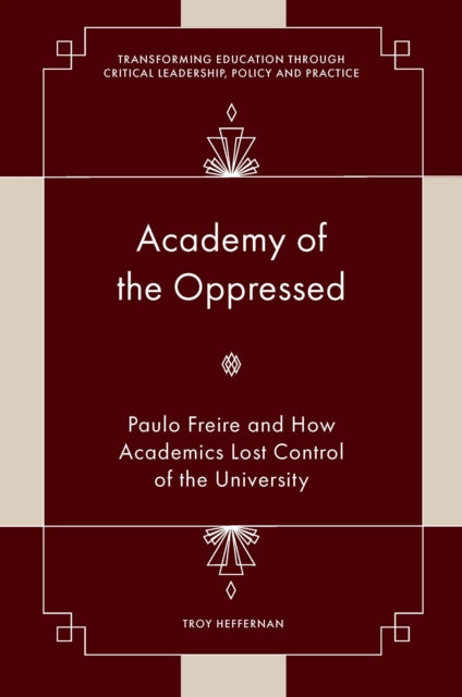 Academy of the Oppressed : Paulo Freire and How Academics Lost Control of the University 9781804553176