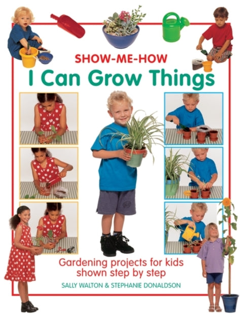 Show Me How: I Can Grow Things : Gardening Projects for Kids Shown Step by Step 9781843227564