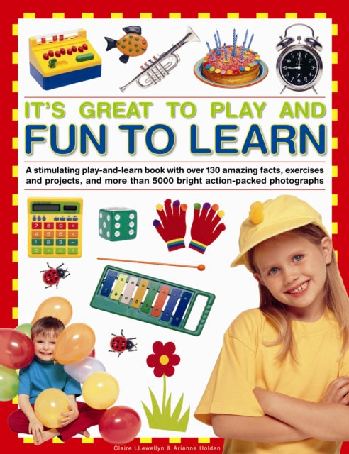 It's Great to Play and Fun to Learn : A Stimulating Play-and-learn Book with Over 130 Amazing Facts, Exercises and Projects, and More Than 5000 Bright Action-packed Photographs 9781843229810