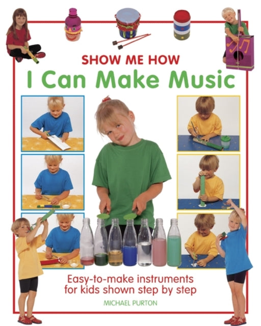 Show Me How: I Can Make Music : Easy-to-make Instruments for Kids Shown Step by Step 9781861472977