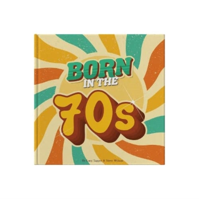 Born In The 70s : A celebration of being born in the 1970s and growing up in the 1980s 9781907860782