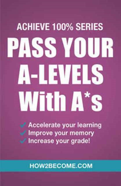 Pass Your A-Levels with A*s: Achieve 100% Series Revision/Study Guide 9781911259152
