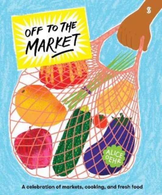 Off to the Market : A celebration of markets, cooking, and fresh food 9781913348311