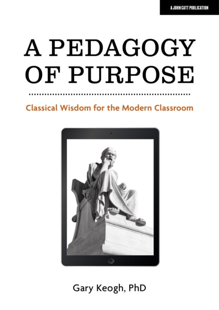 A Pedagogy of Purpose: Classical Wisdom for the Modern Classroom 9781913622640